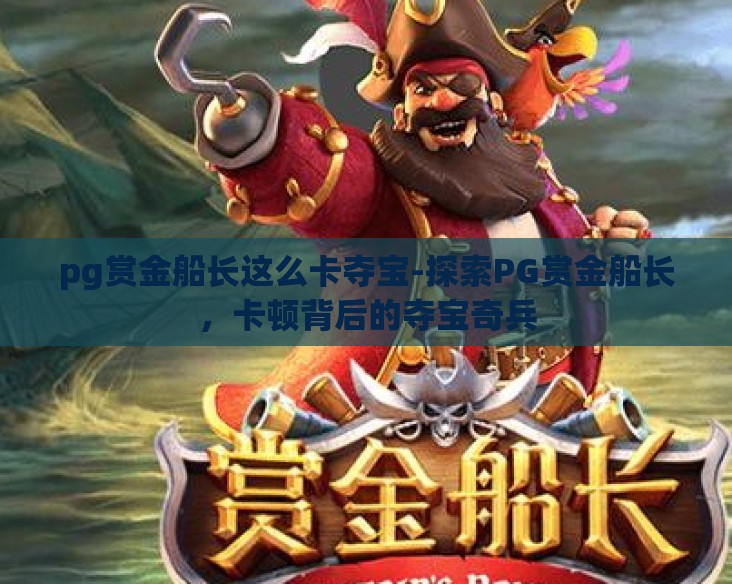 pg赏金船长这么卡夺宝-探索PG赏金船长，卡顿背后的夺宝奇兵