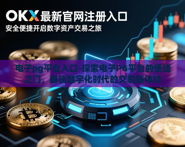 电子pg平台入口-探索电子PG平台的便捷之门，解锁数字化时代的交易新体验