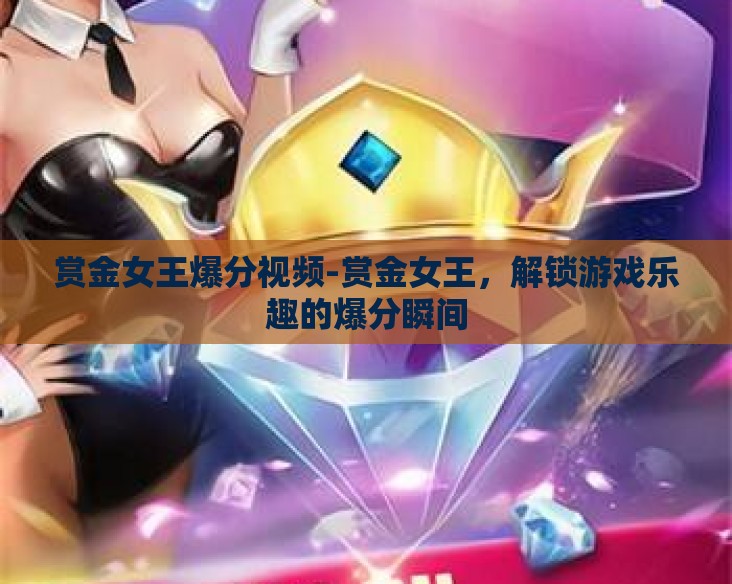 赏金女王爆分视频-赏金女王，解锁游戏乐趣的爆分瞬间