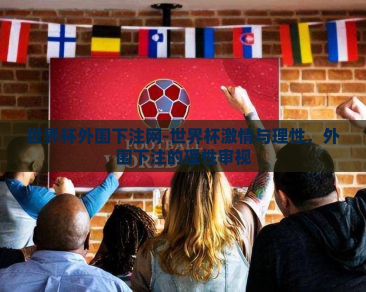 世界杯外围下注网-世界杯激情与理性，外围下注的理性审视