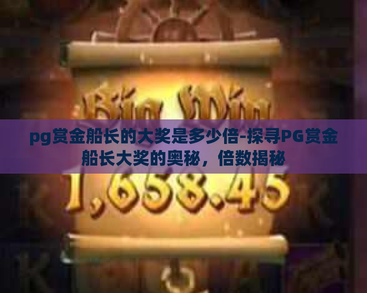 pg赏金船长的大奖是多少倍-探寻PG赏金船长大奖的奥秘,倍数揭秘 pg赏金船长的大奖是多少倍-探寻PG赏金船长大奖的奥秘,倍数揭秘
