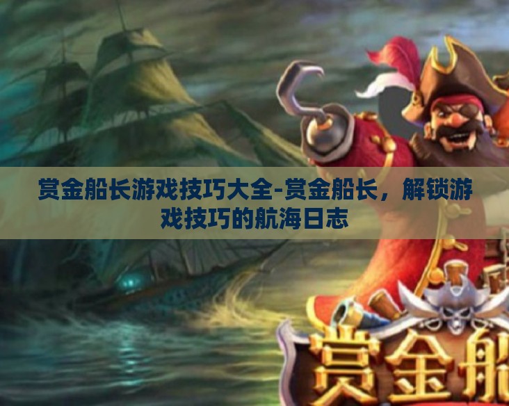 赏金船长游戏技巧大全-赏金船长，解锁游戏技巧的航海日志