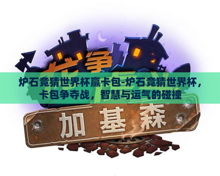 炉石竞猜世界杯赢卡包-炉石竞猜世界杯,卡包争夺战,智慧与运气的碰撞 炉石竞猜世界杯赢卡包-炉石竞猜世界杯,卡包争夺战,智慧与运气的碰撞