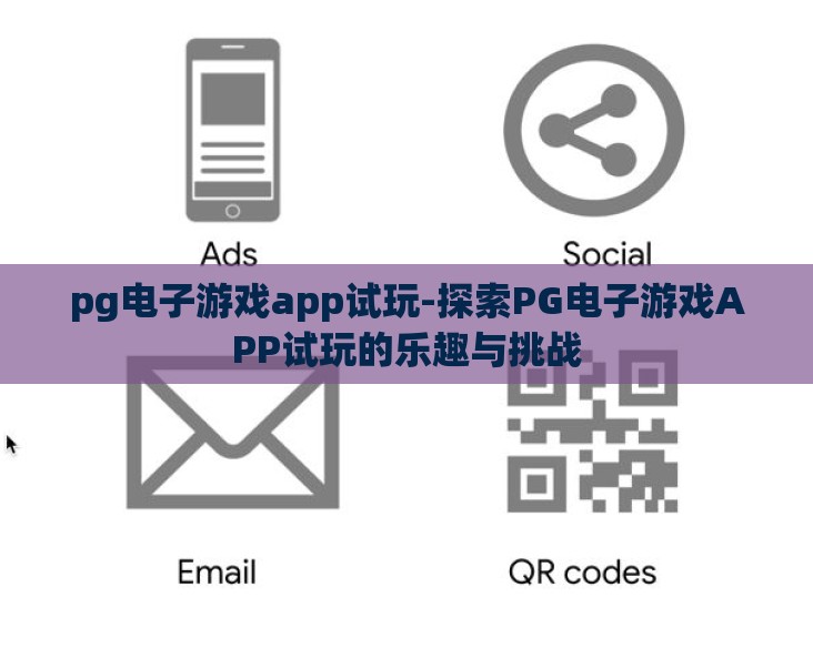 pg电子游戏app试玩-探索PG电子游戏APP试玩的乐趣与挑战 pg电子游戏app试玩-探索PG电子游戏APP试玩的乐趣与挑战