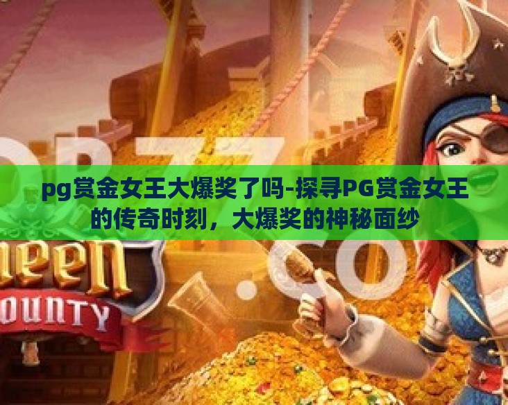 pg赏金女王大爆奖了吗-探寻PG赏金女王的传奇时刻,大爆奖的神秘面纱 pg赏金女王大爆奖了吗-探寻PG赏金女王的传奇时刻,大爆奖的神秘面纱