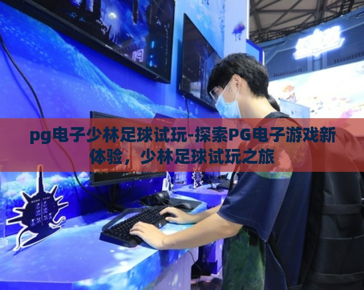 pg电子少林足球试玩-探索PG电子游戏新体验，少林足球试玩之旅