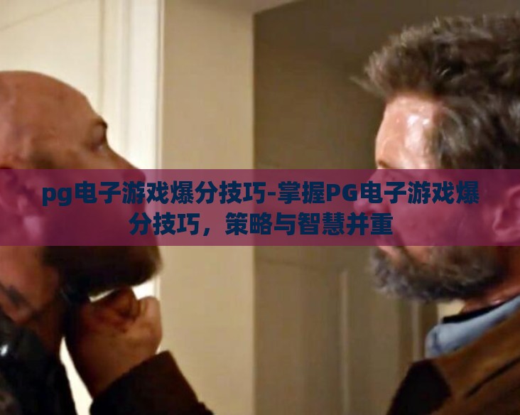 pg电子游戏爆分技巧-掌握PG电子游戏爆分技巧,策略与智慧并重 pg电子游戏爆分技巧-掌握PG电子游戏爆分技巧,策略与智慧并重