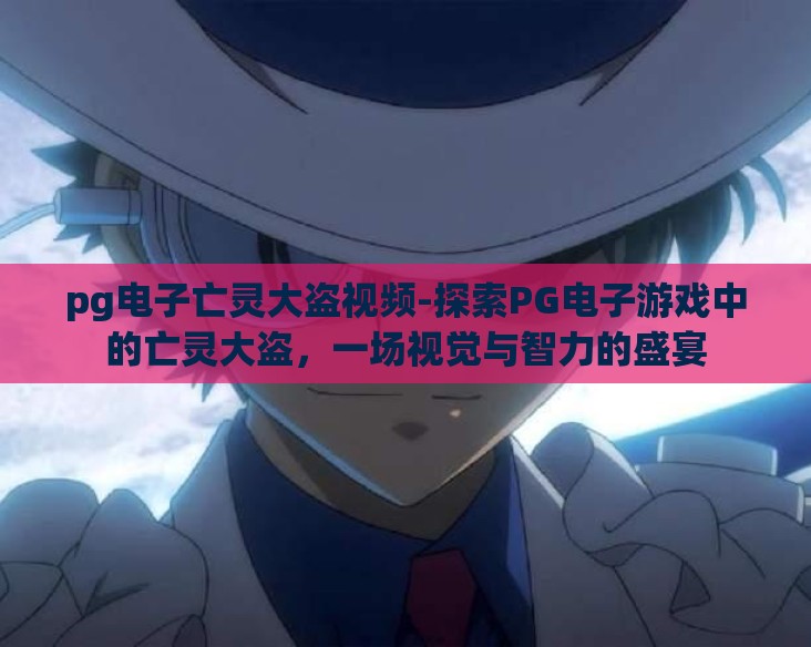 pg电子亡灵大盗视频-探索PG电子游戏中的亡灵大盗,一场视觉与智力的盛宴 pg电子亡灵大盗视频-探索PG电子游戏中的亡灵大盗,一场视觉与智力的盛宴