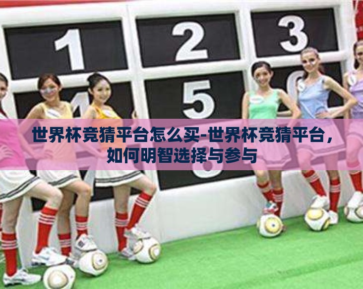 世界杯竞猜平台怎么买-世界杯竞猜平台，如何明智选择与参与