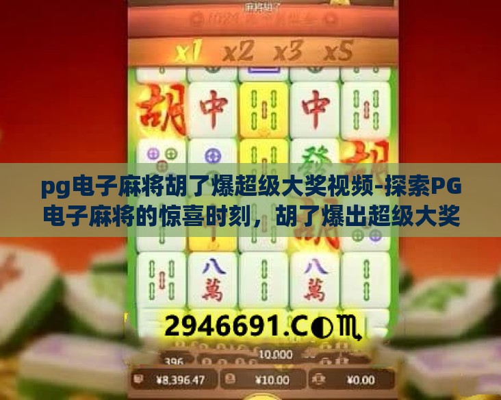 pg电子麻将胡了爆超级大奖视频-探索PG电子麻将的惊喜时刻，胡了爆出超级大奖的震撼瞬间