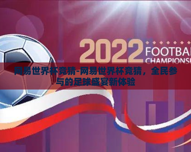 网易世界杯竞猜-网易世界杯竞猜,全民参与的足球盛宴新体验 网易世界杯竞猜-网易世界杯竞猜,全民参与的足球盛宴新体验