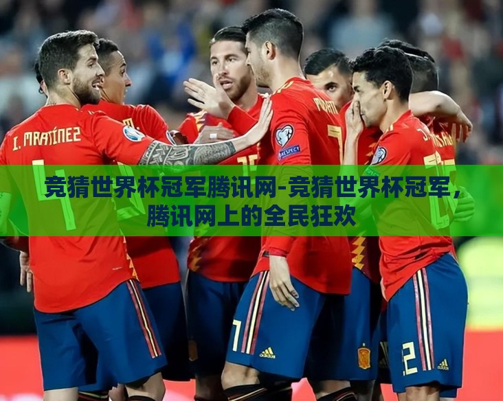 竞猜世界杯冠军腾讯网-竞猜世界杯冠军，腾讯网上的全民狂欢