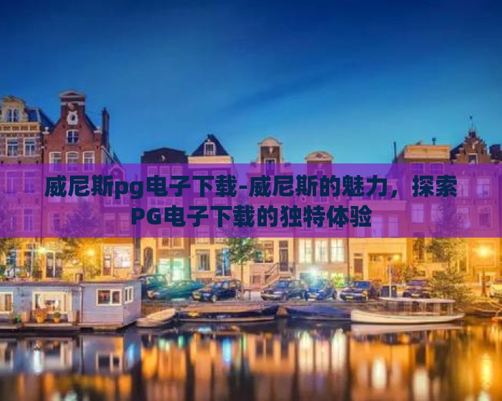 威尼斯pg电子下载-威尼斯的魅力，探索PG电子下载的独特体验