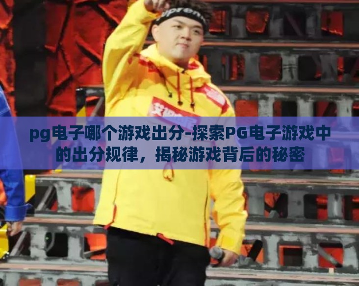 pg电子哪个游戏出分-探索PG电子游戏中的出分规律，揭秘游戏背后的秘密