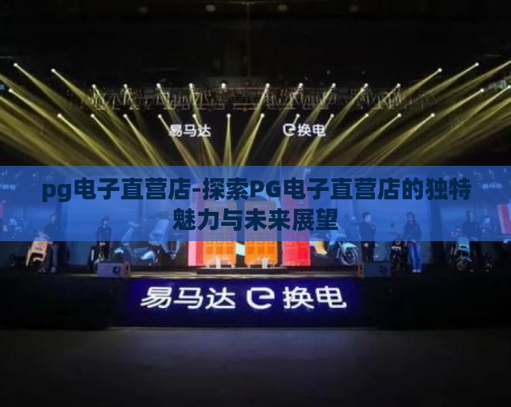 pg电子直营店-探索PG电子直营店的独特魅力与未来展望
