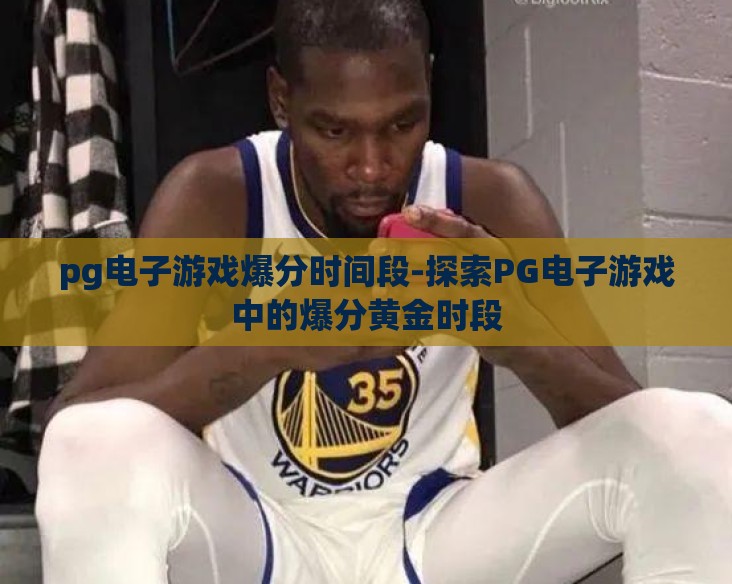pg电子游戏爆分时间段-探索PG电子游戏中的爆分黄金时段
