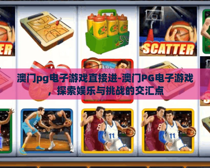 澳门pg电子游戏直接进-澳门PG电子游戏，探索娱乐与挑战的交汇点