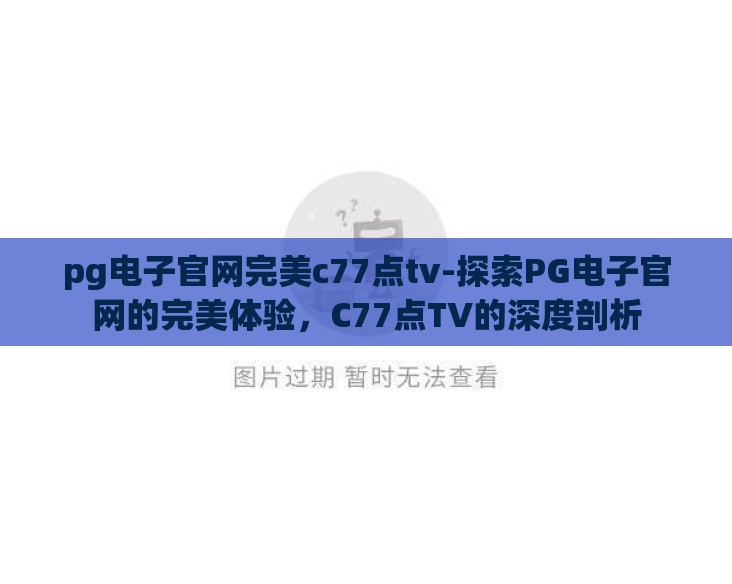 pg电子官网完美c77点tv-探索PG电子官网的完美体验，C77点TV的深度剖析