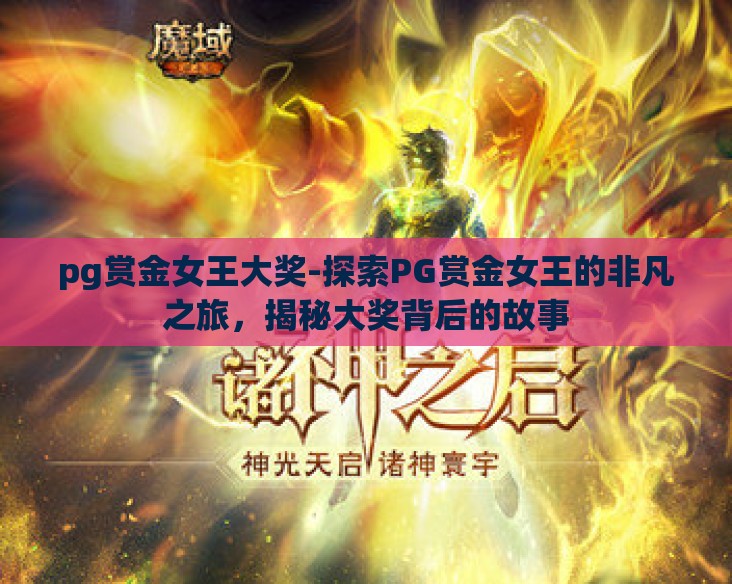 pg赏金女王大奖-探索PG赏金女王的非凡之旅，揭秘大奖背后的故事