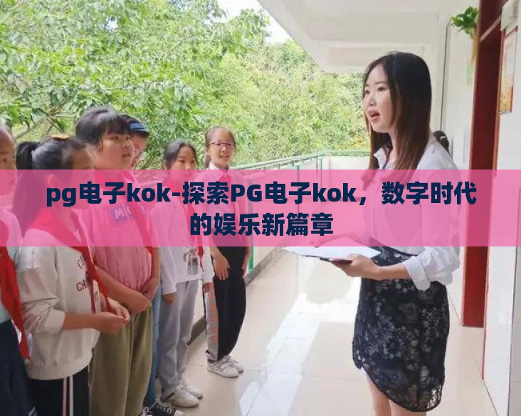 pg电子kok-探索PG电子kok，数字时代的娱乐新篇章