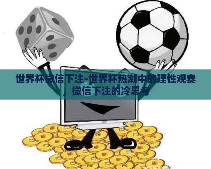 世界杯微信下注-世界杯热潮中的理性观赛，微信下注的冷思考