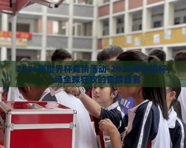 2026年世界杯竞猜活动-2026年世界杯，一场全球狂欢的竞猜盛宴