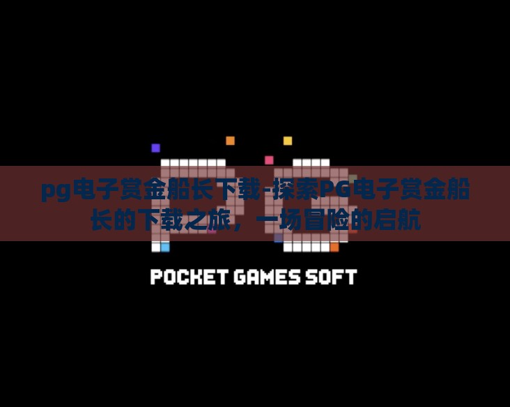 pg电子赏金船长下载-探索PG电子赏金船长的下载之旅，一场冒险的启航