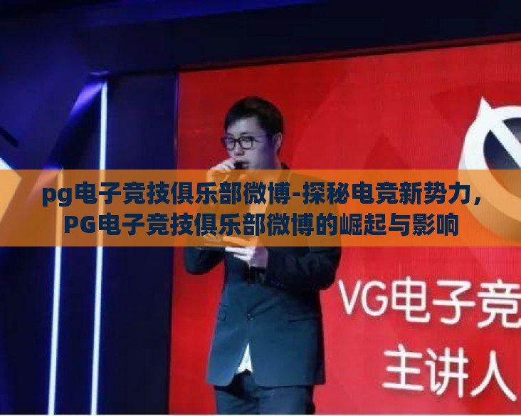 pg电子竞技俱乐部微博-探秘电竞新势力，PG电子竞技俱乐部微博的崛起与影响