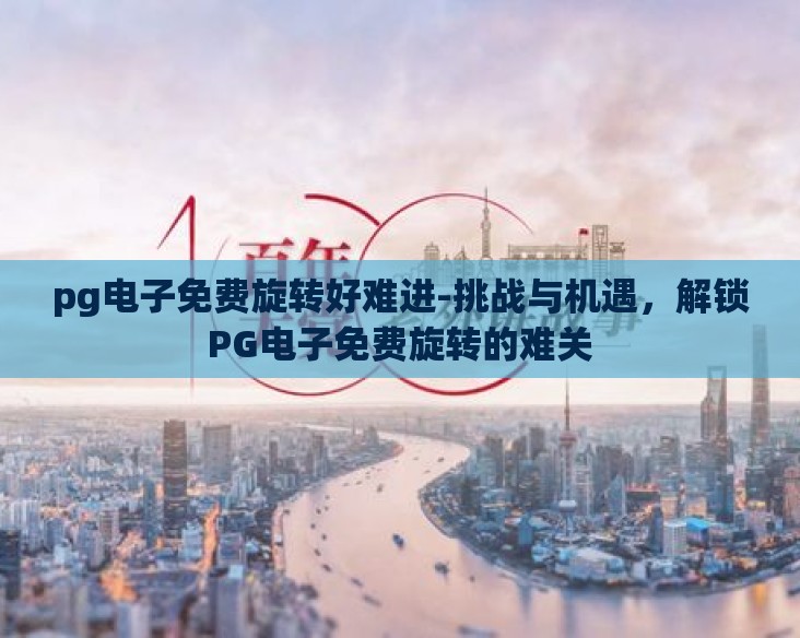 pg电子免费旋转好难进-挑战与机遇，解锁PG电子免费旋转的难关