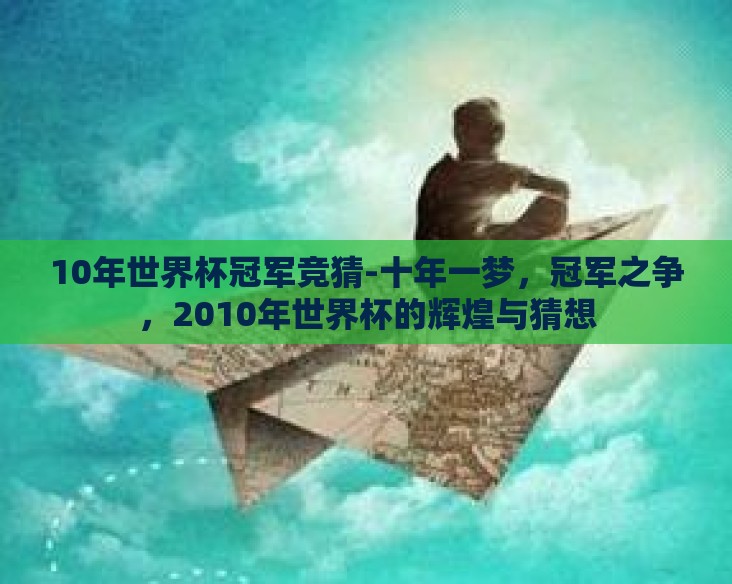 10年世界杯冠军竞猜-十年一梦，冠军之争，2010年世界杯的辉煌与猜想