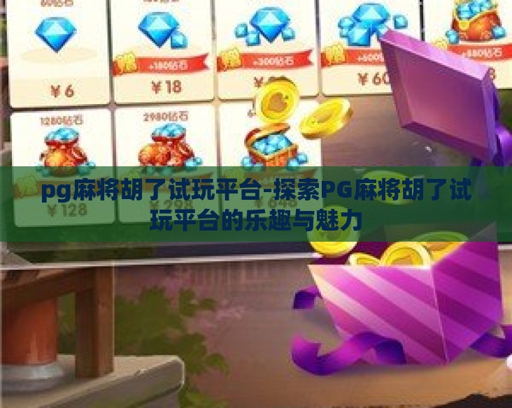 pg麻将胡了试玩平台-探索PG麻将胡了试玩平台的乐趣与魅力