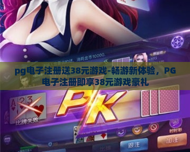 pg电子注册送38元游戏-畅游新体验，PG电子注册即享38元游戏豪礼
