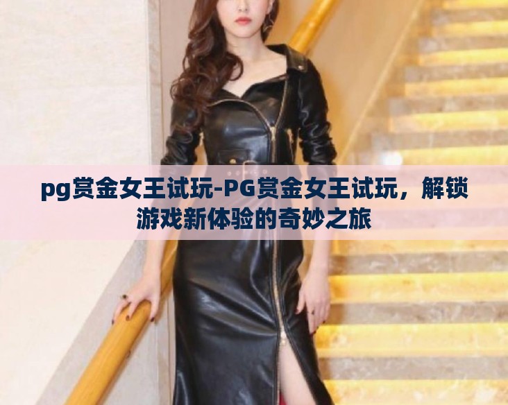 pg赏金女王试玩-PG赏金女王试玩，解锁游戏新体验的奇妙之旅