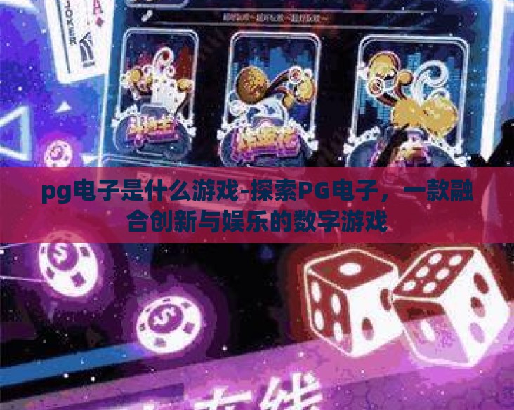 pg电子是什么游戏-探索PG电子，一款融合创新与娱乐的数字游戏