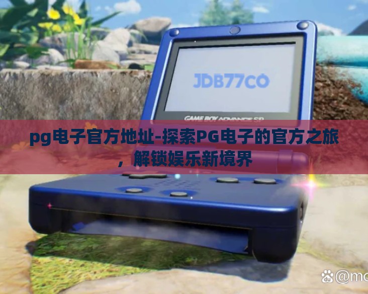 pg电子官方地址-探索PG电子的官方之旅，解锁娱乐新境界