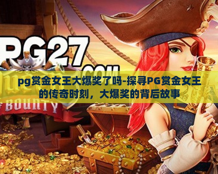 pg赏金女王大爆奖了吗-探寻PG赏金女王的传奇时刻，大爆奖的背后故事