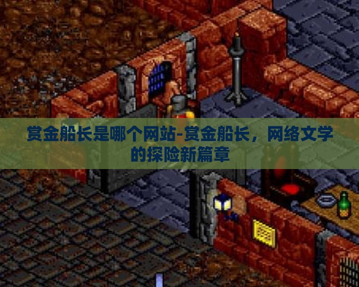 赏金船长是哪个网站-赏金船长，网络文学的探险新篇章