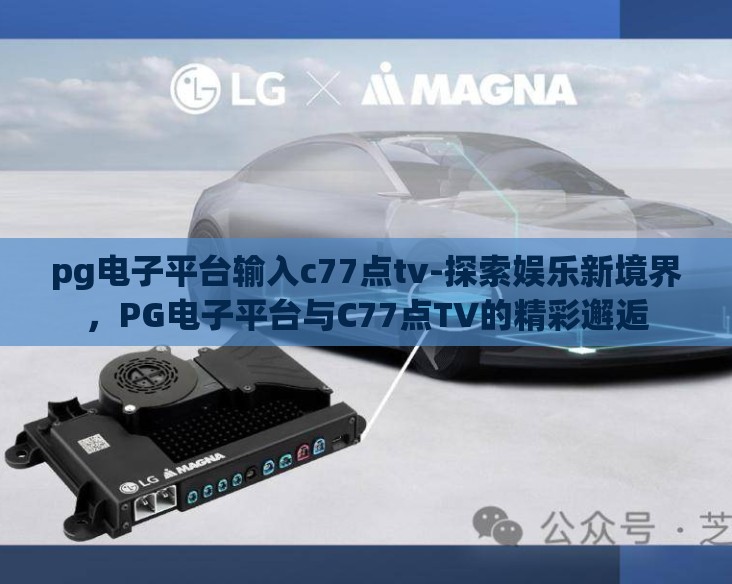 pg电子平台输入c77点tv-探索娱乐新境界，PG电子平台与C77点TV的精彩邂逅