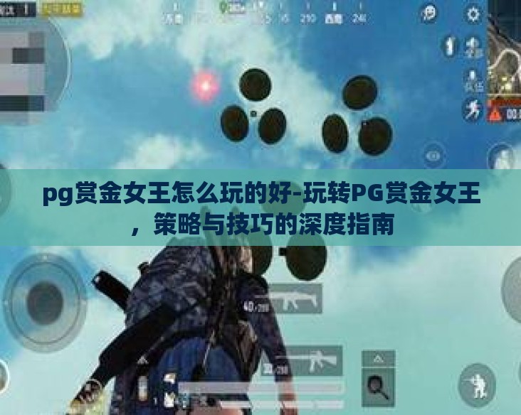 pg赏金女王怎么玩的好-玩转PG赏金女王，策略与技巧的深度指南