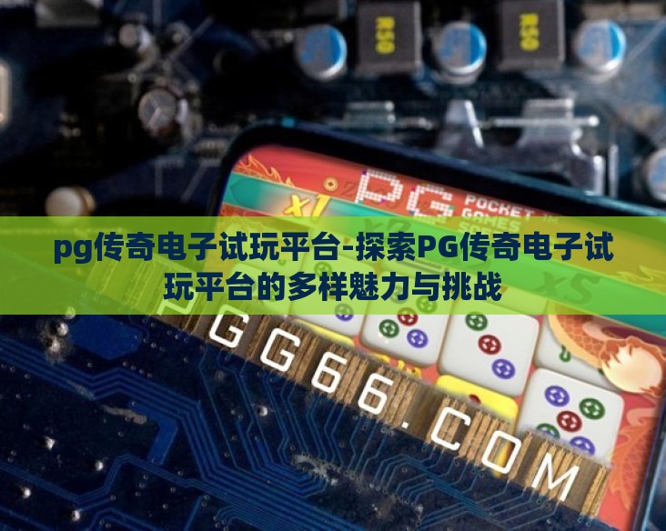 pg传奇电子试玩平台-探索PG传奇电子试玩平台的多样魅力与挑战