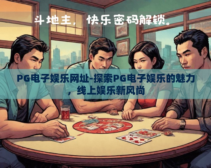 PG电子娱乐网址-探索PG电子娱乐的魅力，线上娱乐新风尚