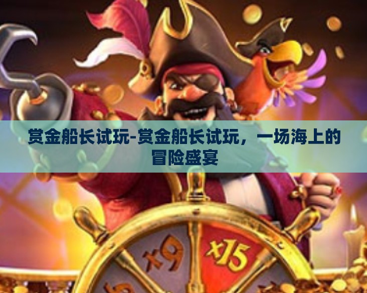 赏金船长试玩-赏金船长试玩，一场海上的冒险盛宴