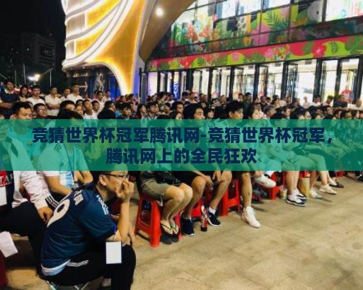 竞猜世界杯冠军腾讯网-竞猜世界杯冠军，腾讯网上的全民狂欢