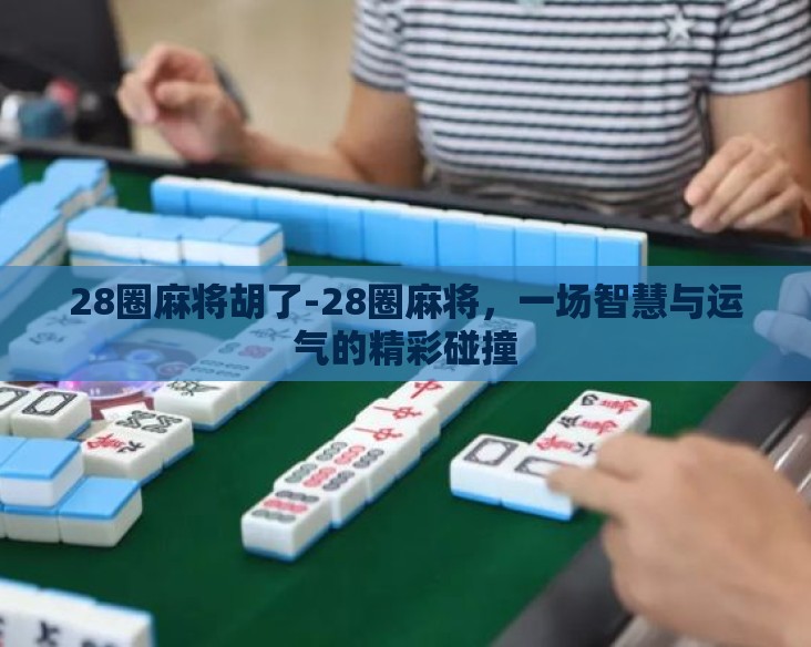 28圈麻将胡了-28圈麻将，一场智慧与运气的精彩碰撞
