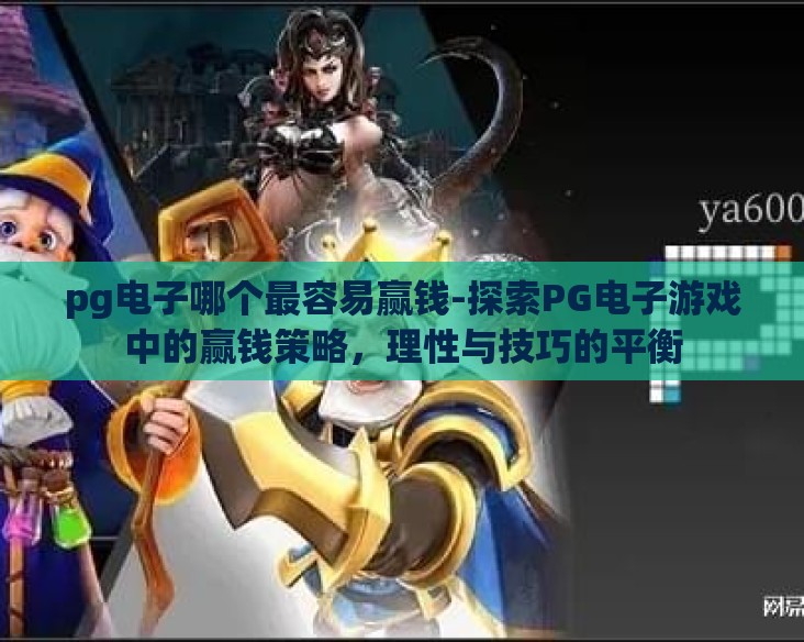 pg电子哪个最容易赢钱-探索PG电子游戏中的赢钱策略，理性与技巧的平衡