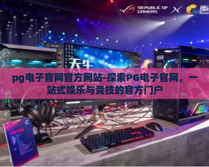 pg电子官网官方网站-探索PG电子官网，一站式娱乐与竞技的官方门户