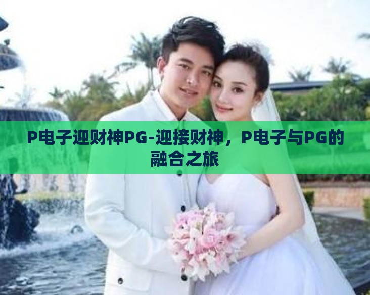 P电子迎财神PG-迎接财神，P电子与PG的融合之旅