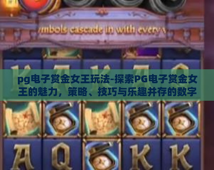 pg电子赏金女王玩法-探索PG电子赏金女王的魅力，策略、技巧与乐趣并存的数字世界