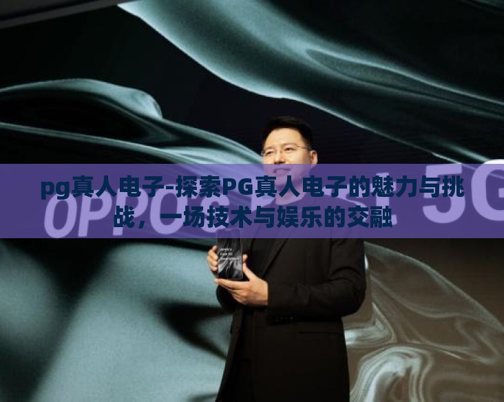 pg真人电子-探索PG真人电子的魅力与挑战，一场技术与娱乐的交融
