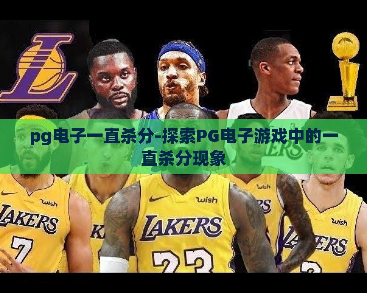pg电子一直杀分-探索PG电子游戏中的一直杀分现象
